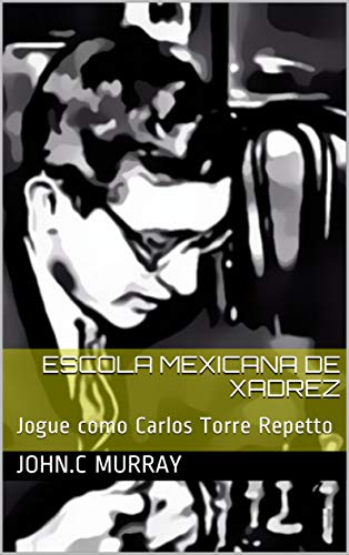 Capa do livro: Escola Mexicana de Xadrez: Jogue como Carlos Torre Repetto - Ler Online pdf