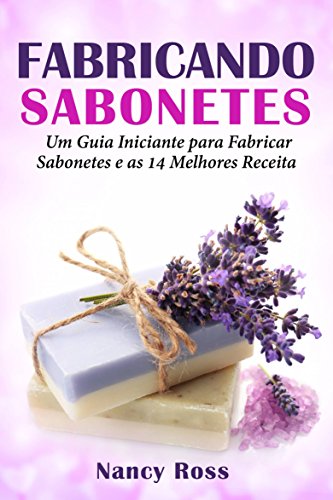 Capa do livro: Fabricando Sabonetes: Um Guia Iniciante para Fabricar Sabonetes e as 14 Melhores Receitas - Ler Online pdf