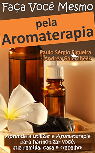 Livro PDF FAÇA VOCÊ MESMO – pela Aromaterapia: Aprenda a utilizar a Aromaterapia para harmonizar você, sua família, casa e trabalho! (FAÇA VOCÊ MESMO – pelas Terapias Holísticas Livro 3)