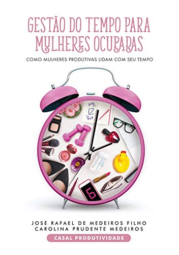 Livro PDF: GESTÃO DO TEMPO PARA MULHERES OCUPADAS: Como mulheres produtivas lidam com o seu Tempo