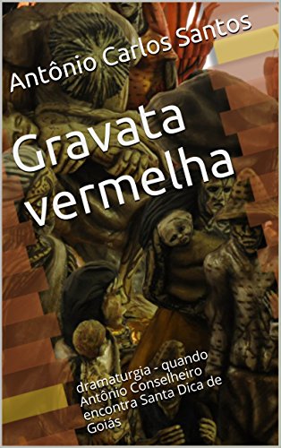 Livro PDF Gravata vermelha: dramaturgia – quando Antônio Conselheiro encontra Santa Dica de Goiás (ThM-Theater Movement Livro 4)