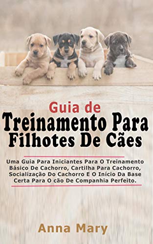 Capa do livro: Guia De Treino Para Filhotes De Cachorro: A Guia Para Principiantes Para O Treino Básico Do Filhote De Cachorro - Ler Online pdf