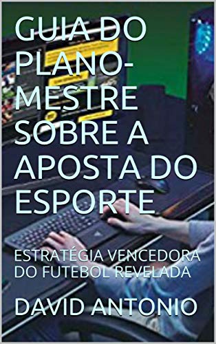 Livro PDF GUIA DO PLANO-MESTRE SOBRE A APOSTA DO ESPORTE: ESTRATÉGIA VENCEDORA DO FUTEBOL REVELADA