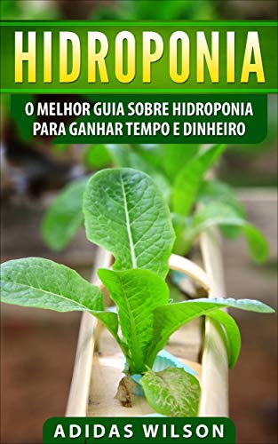 Capa do livro: Hidroponia: O Melhor Guia Sobre Hidroponia Para Ganhar Tempo e Dinheiro - Ler Online pdf