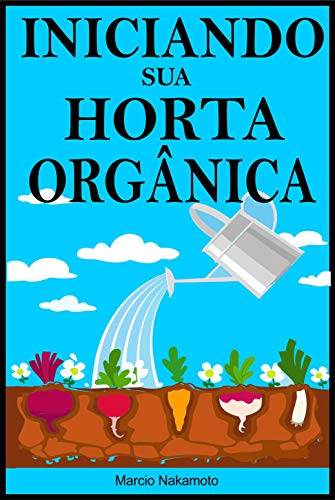 Capa do livro: Iniciando sua Horta Orgânica: Comece a ter noção de como fazer um jardim ou horta orgânica - Ler Online pdf