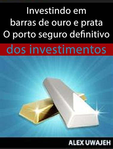 Livro PDF: Investindo Em Barras De Ouro E Prata – O Porto Seguro Definitivo Dos Investimentos