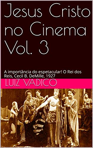 Capa do livro: Jesus Cristo no Cinema Vol. 3: A importância do espetacular! O Rei dos Reis, Cecil B. DeMille, 1927 - Ler Online pdf