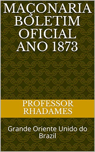 Livro PDF: Maçonaria Boletim Oficial ano 1873: Grande Oriente Unido do Brazil (Maçonaria: Livros Históricos Livro 2)
