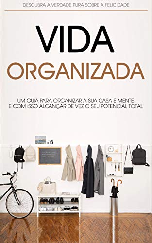 Capa do livro: MENTE E VIDA ORGANIZADA: Como Organizar a Sua Casa, Local de Trabalho e Mente, Para Alcançar Mais Produtividade e Felicidade, - Ler Online pdf