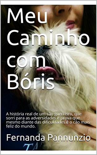 Livro PDF: Meu Caminho com Bóris: A história real de um cão guerreiro, que sorri para as adversidades e prova que mesmo diante das dificuldades é o cão mais feliz do mundo.