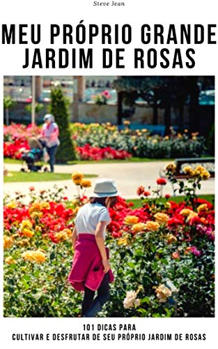Capa do livro: Meu próprio grande jardim de rosas: 101 dicas para cultivar e desfrutar de seu próprio jardim de rosas - Ler Online pdf