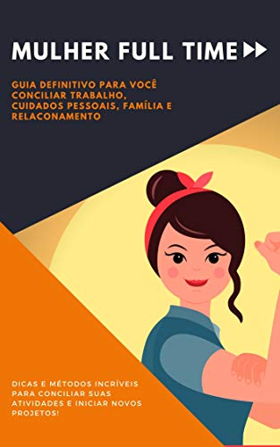 Capa do livro: Mulher Full Time : Guia Definitivo para Conciliar Trabalho, Cuidados Pessoais, Família e Relacionamento. - Ler Online pdf