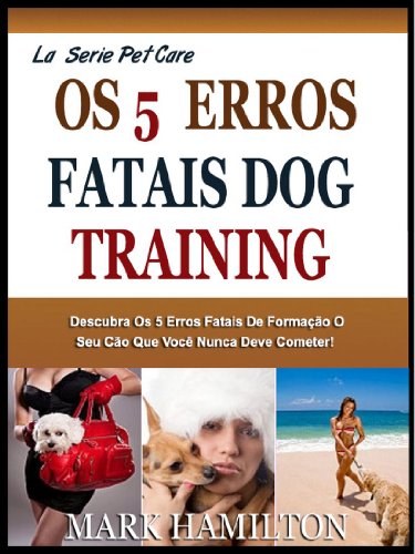 Livro PDF: O 5º FATAL DOG TRAINING ERROS: Descubra O 5º Fatal Mas Muito Comum Cometer Erros Grosseiros Durante O Treinamento O Cão Que Você Nunca Deve Cometer! (A Easy Pet Care Series)