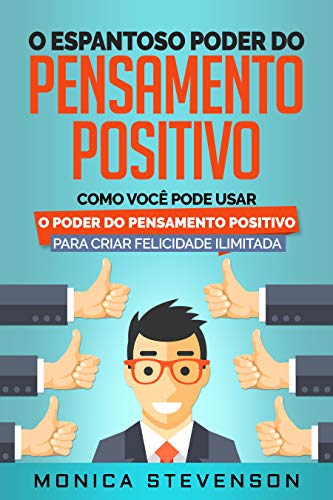 Livro PDF O Espantoso Poder Do Pensamento Positivo: Como Você Pode Usar O Poder Do Pensamento Positivo Para Criar Felicidade Ilimitada e Desenvolver Sua Psicologia Positiva