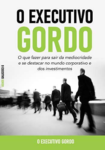 Capa do livro: O Executivo Gordo: O que fazer para sair da mediocridade e se destacar no mundo corporativo e dos investimentos - Ler Online pdf