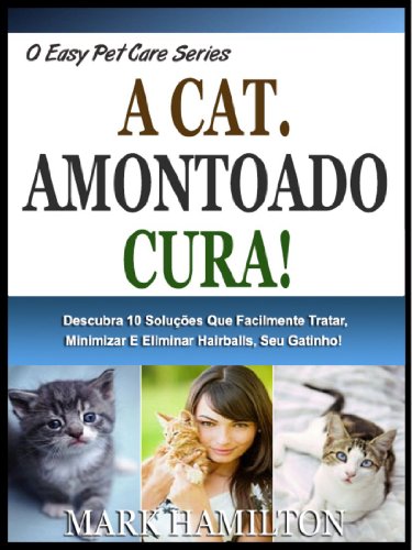 Livro PDF: O GATO AMONTOADO CURA!: Descubra Os 10 Remédios Que Casa Sem Esforço Tratar, Minimizar E Eliminar Hairballs No Seu Gatinho! (A Easy Pet Care Series Livro 6)