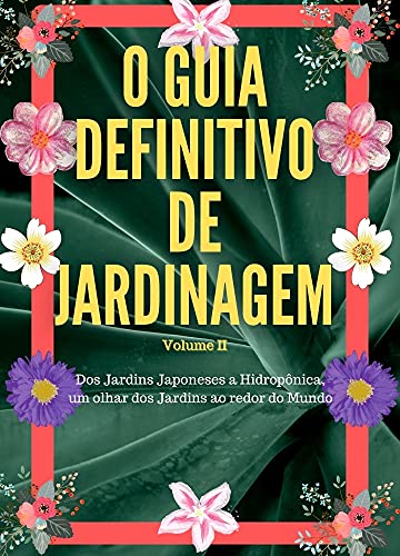 Livro PDF O Guia Definitivo de Jardinagem Volume 2: Dos Jardins Japoneses a Hidropônica, um olhar dos Jardins ao redor do Mundo