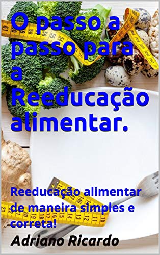 Livro PDF: O passo a passo para a Reeducação alimentar.: Reeducação alimentar de maneira simples e correta!