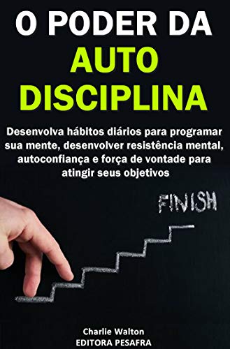 Livro PDF: O Poder da AutoDisciplina: Desenvolva hábitos diários para programar sua mente, desenvolver resistência mental, autoconfiança e força de vontade para atingir seus objetivos