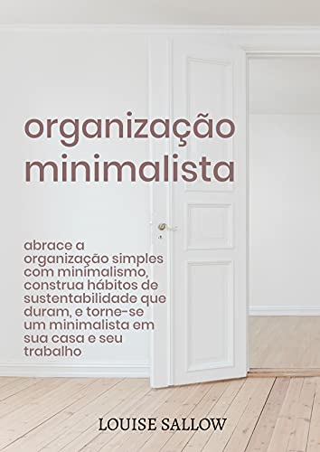 Livro PDF Organização Minimalista: Abrace A Organização Simples Com Minimalismo, Construa Hábitos De Sustentabilidade Que Duram, E Torne-se Um Minimalista Em Sua Casa E Seu Trabalho