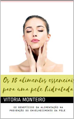 Livro PDF Os 15 alimentos essenciais para uma pele hidratada: Os benefícios da alimentação na prevenção do envelhecimento da pele