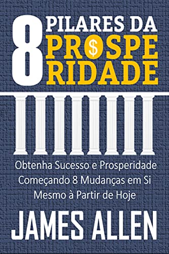 Livro PDF OS 8 PILARES DA PROSPERIDADE: Obtenha Sucesso e Prosperidade Começando 8 Mudanças em Si Mesmo à Partir de Hoje