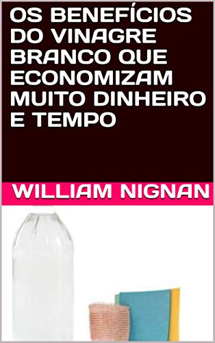 Capa do livro: OS BENEFÍCIOS DO VINAGRE BRANCO QUE ECONOMIZAM MUITO DINHEIRO E TEMPO - Ler Online pdf