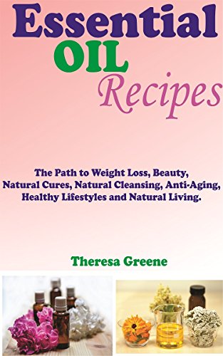 Livro PDF Os óleos essenciais RECEITAS: O CAMINHO PARA A PESO PERDA, beleza, limpeza natural, anti-envelhecimento, saudável estilo de vida e vida natural