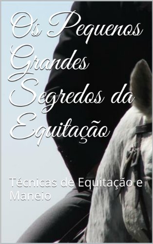 Capa do livro: Os Pequenos Grandes Segredos da Equitação: Técnicas de Equitação e Maneio - Ler Online pdf
