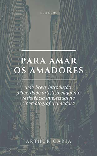 Livro PDF Para Amar Os Amadores: uma breve introdução à liberdade artística enquanto resistência intelectual na cinematografia amadora