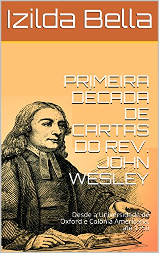 Capa do livro: PRIMEIRA DÉCADA DE CARTAS DO REV. JOHN WESLEY: Desde a Universidade de Oxford e Colônia Americana, até 1750 - Ler Online pdf