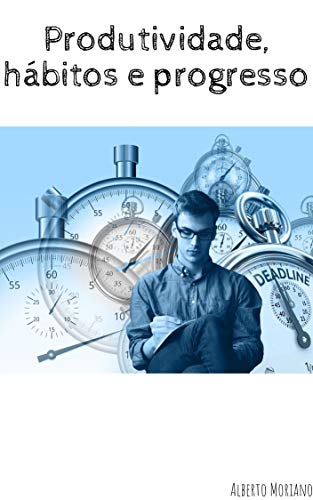 Capa do livro: Produtividade, Hábitos e Progresso (AUTO-AJUDA E DESENVOLVIMENTO PESSOAL Livro 18) - Ler Online pdf