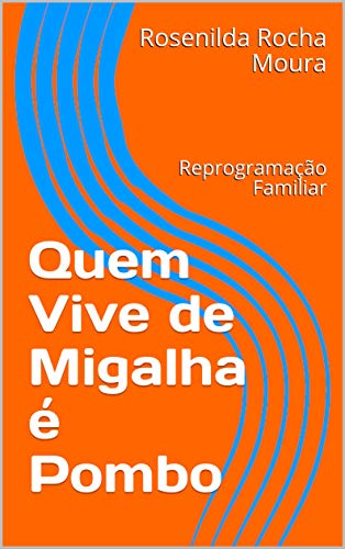 Capa do livro: Quem Vive de Migalha é Pombo: Reprogramação Familiar (da mesma autora do Curso Qual é a cor do seu nome Livro 1) - Ler Online pdf