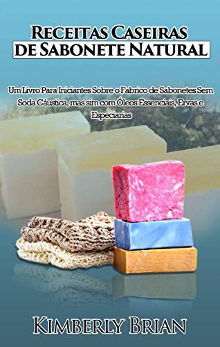 Livro PDF: Receitas Caseiras de Sabonete Natural: Um livro para iniciantes sobre produção de sabonetes sem soda cáustica
