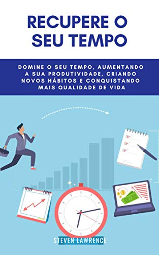 Capa do livro: Recupere O Seu Tempo: Domine O Seu Tempo, Aumentando A Sua Produtividade, Criando Novos Hábitos E Conquistando Mais Qualidade De Vida - Ler Online pdf