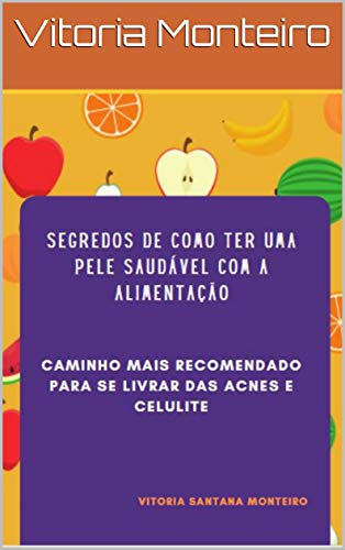 Capa do livro: Segredos De Como Ter Uma Pele Saudável Com A Alimentação : Caminho Mais Recomendado Para Se Livrar Das Acnes e Celulites (Nutrição Estética) - Ler Online pdf
