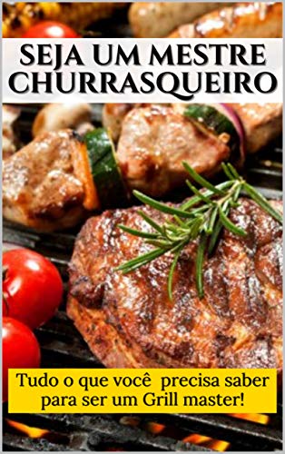 Capa do livro: Seja um mestre churrasqueiro: Tudo o que você precisa saber para ser um Grill master! - Ler Online pdf
