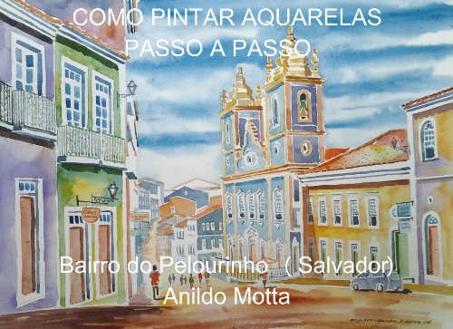 Livro PDF: Técnicas de pinturas com aquarelas. Pintura do Pelourinho (Salvador) passo a passo.: Aprenda através de técnicas e métodos explicados passo a passo.