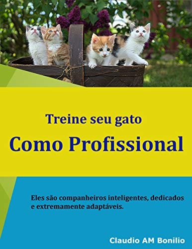 Capa do livro: Treine seu gato como profissional: Eles são companheiros inteligentes, dedicados e extremamente adaptáveis - Ler Online pdf