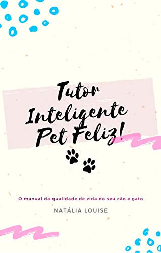 Capa do livro: Tutor Inteligente Pet Feliz: O manual da qualidade de vida do seu cão e gato - Ler Online pdf