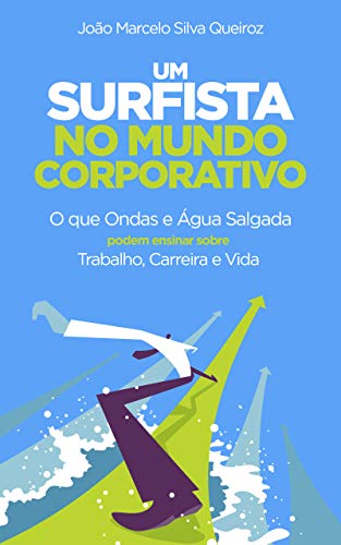 Capa do livro: Um surfista no mundo corporativo: O que ondas e água salgada podem ensinar sobre trabalho, carreira e vida - Ler Online pdf