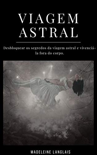 Livro PDF: Viagem astral: Desbloquear os segredos da viagem astral e vivenciá-la fora do corpo: (Projeção astral, despertar espiritual, espiritualidade, meio, consciência, terceiro olho)