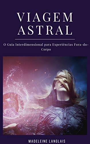 Livro PDF: Viagem Astral: O Guia Interdimensional para Experiências Fora-do-Corpo: (Projeção astral, despertar espiritual, espiritualidade, meio, consciência, terceiro olho)