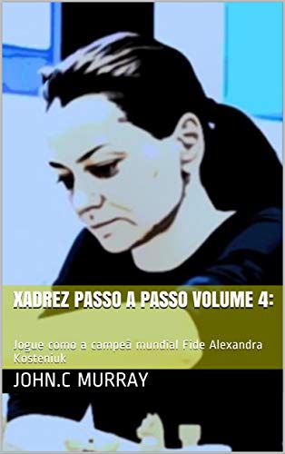 Livro PDF: Xadrez passo a passo volume 4:: Jogue como a campeã mundial Fide Alexandra Kosteniuk