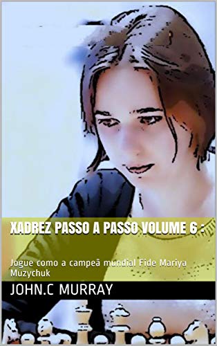 Capa do livro: Xadrez passo a passo volume 6 :: Jogue como a campeã mundial Fide Mariya Muzychuk - Ler Online pdf