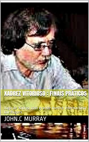 Livro PDF: Xadrez Vitorioso : finais práticos: Jogo de Xadrez com grande mestre internacional Ian Rogers
