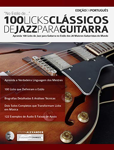 Livro PDF 100 Licks Clássicos de Jazz Para Guitarra: Aprenda 100 Licks de Jazz na Guitarra no Estilo dos 20 Maiores Guitarristas do Mundo (licks de guitarra Livro 3)