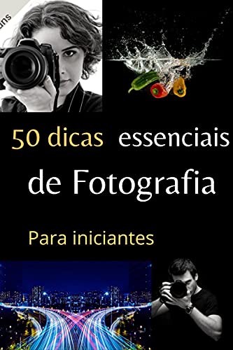 Livro PDF 50 Dicas essenciais de fotografia para iniciantes: São pequenas e fácil de entender