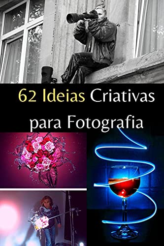Livro PDF 62 Ideias Criativas para Fotografia.: Aprenda fotografar e produzir imagens profissionais!
