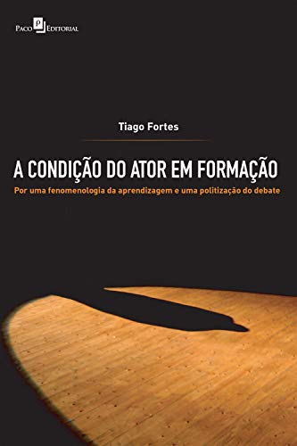 Livro PDF: A condição do ator em formação: Por uma fenomenologia da aprendizagem e uma politização do debate